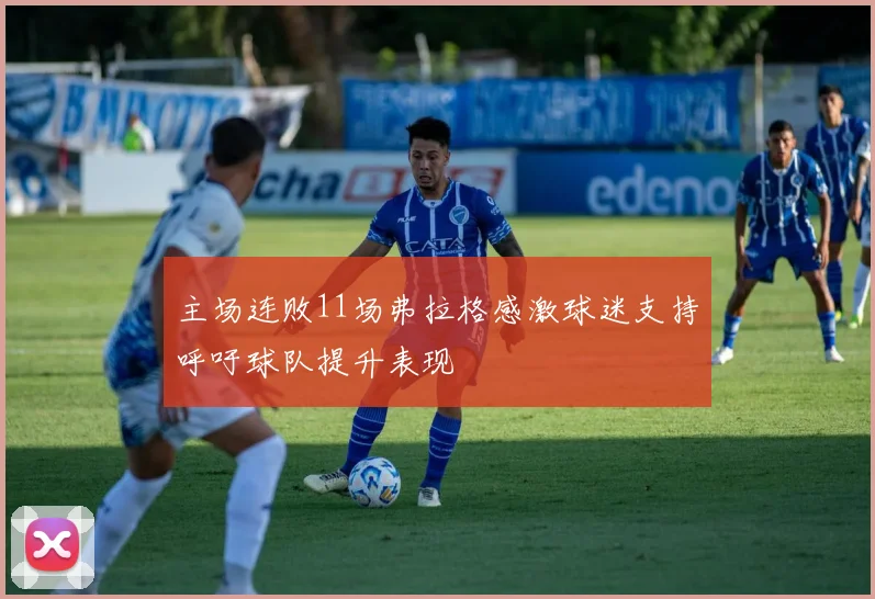 主场连败11场弗拉格感激球迷支持呼吁球队提升表现