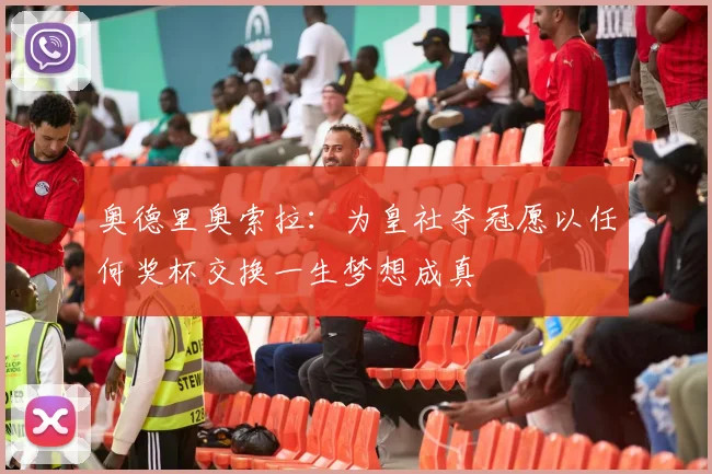 奥德里奥索拉：为皇社夺冠愿以任何奖杯交换一生梦想成真