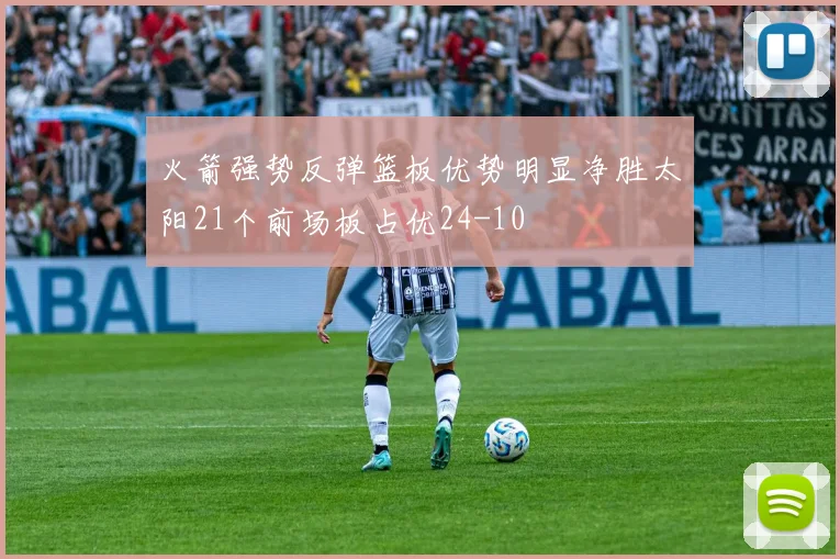 火箭强势反弹篮板优势明显净胜太阳21个前场板占优24-10