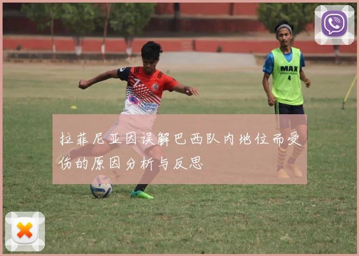 拉菲尼亚因误解巴西队内地位而受伤的原因分析与反思