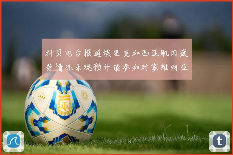 科贝电台报道埃里克加西亚肌肉疲劳情况乐观预计能参加对塞维利亚的比赛