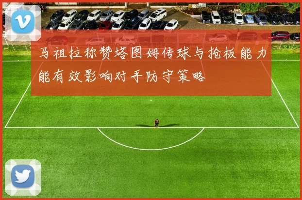 马祖拉称赞塔图姆传球与抢板能力能有效影响对手防守策略