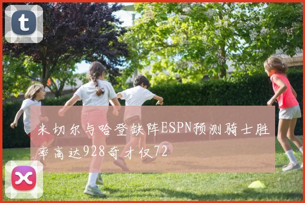 米切尔与哈登缺阵ESPN预测骑士胜率高达928奇才仅72