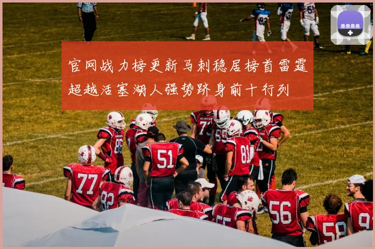 官网战力榜更新马刺稳居榜首雷霆超越活塞湖人强势跻身前十行列