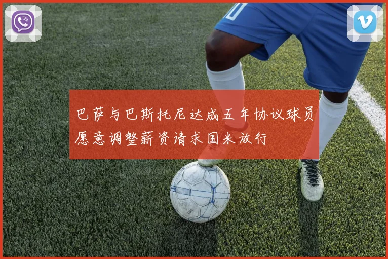 巴萨与巴斯托尼达成五年协议球员愿意调整薪资请求国米放行