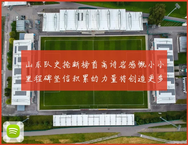 山东队史抢断榜首高诗岩感慨小小里程碑坚信积累的力量将创造更多辉煌